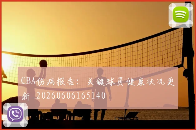 CBA伤病报告:关键球员健康状况更新_20260606165140