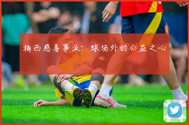 梅西慈善事业：球场外的公益之心