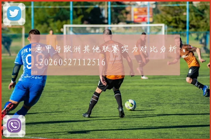意甲与欧洲其他联赛实力对比分析_20260527112516