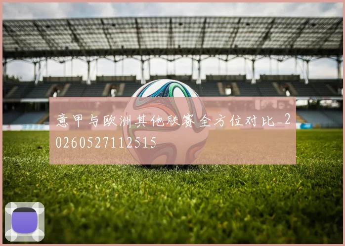 意甲与欧洲其他联赛全方位对比_20260527112515