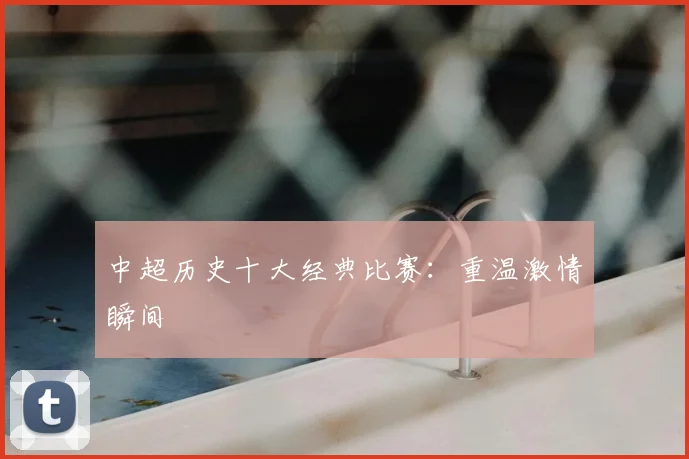 中超历史十大经典比赛:重温激情瞬间