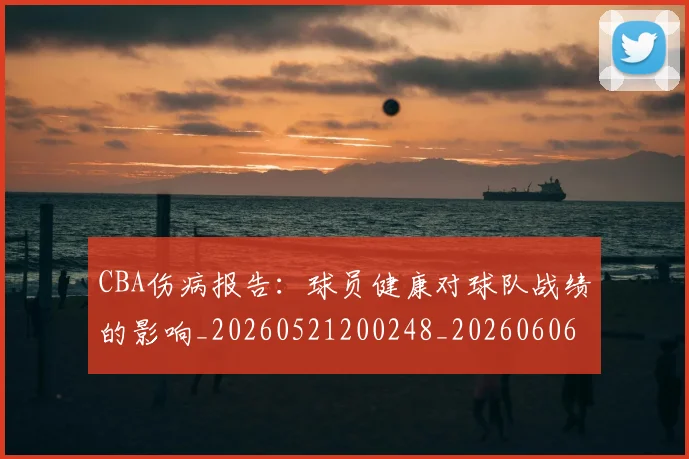 CBA伤病报告：球员健康对球队战绩的影响_20260521200248_20260606165142