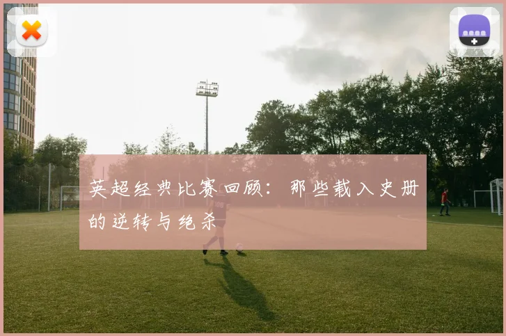英超经典比赛回顾：那些载入史册的逆转与绝杀