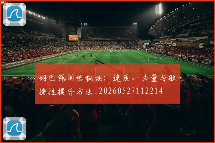 姆巴佩训练秘诀:速度、力量与敏捷性提升方法_20260527112214