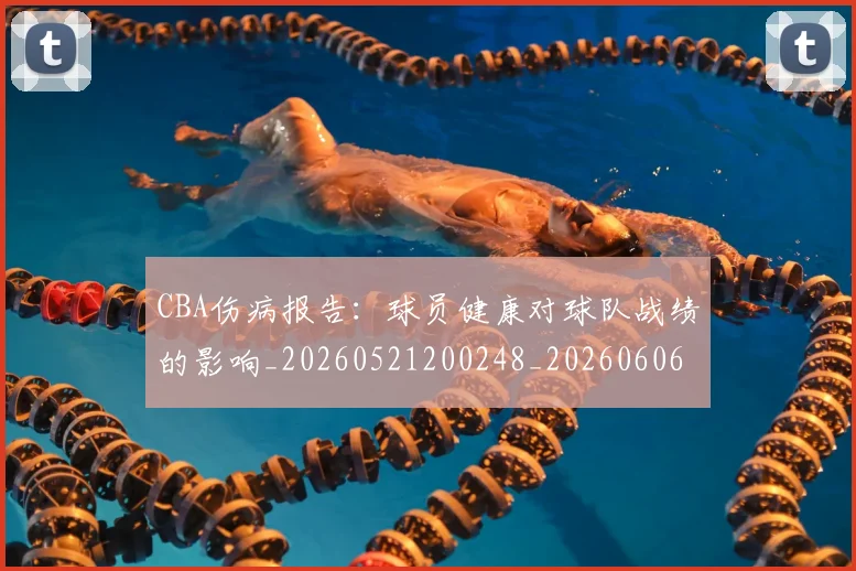 CBA伤病报告:球员健康对球队战绩的影响_20260521200248_20260606165142